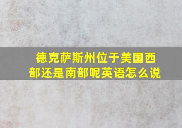 德克萨斯州位于美国西部还是南部呢英语怎么说