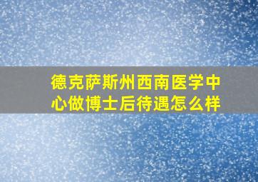 德克萨斯州西南医学中心做博士后待遇怎么样