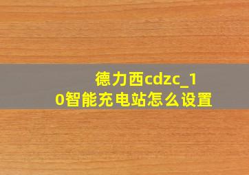 德力西cdzc_10智能充电站怎么设置