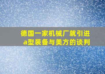 德国一家机械厂就引进a型装备与美方的谈判