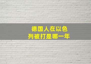 德国人在以色列被打是哪一年