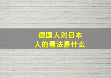 德国人对日本人的看法是什么