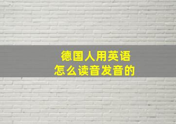 德国人用英语怎么读音发音的