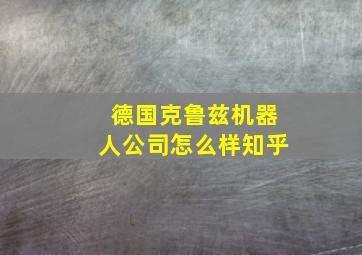 德国克鲁兹机器人公司怎么样知乎