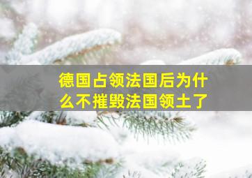 德国占领法国后为什么不摧毁法国领土了