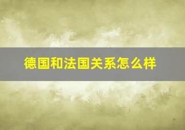 德国和法国关系怎么样