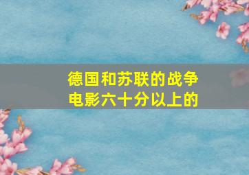 德国和苏联的战争电影六十分以上的