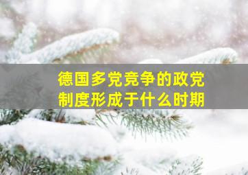 德国多党竞争的政党制度形成于什么时期