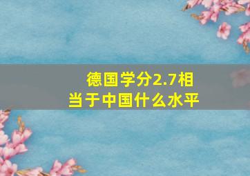 德国学分2.7相当于中国什么水平