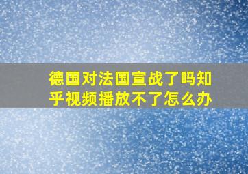 德国对法国宣战了吗知乎视频播放不了怎么办