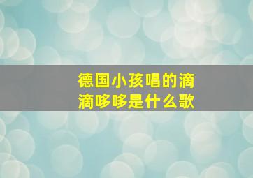 德国小孩唱的滴滴哆哆是什么歌