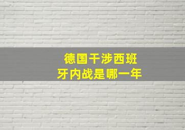 德国干涉西班牙内战是哪一年