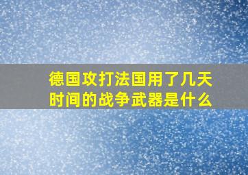 德国攻打法国用了几天时间的战争武器是什么