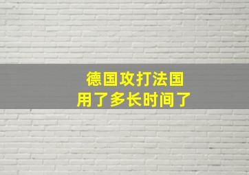 德国攻打法国用了多长时间了