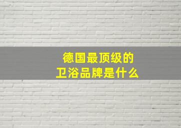 德国最顶级的卫浴品牌是什么