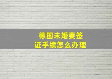 德国未婚妻签证手续怎么办理