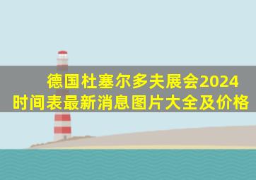 德国杜塞尔多夫展会2024时间表最新消息图片大全及价格