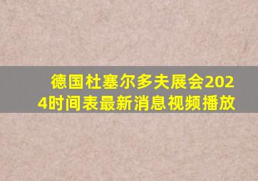 德国杜塞尔多夫展会2024时间表最新消息视频播放