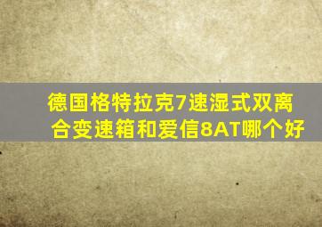 德国格特拉克7速湿式双离合变速箱和爱信8AT哪个好