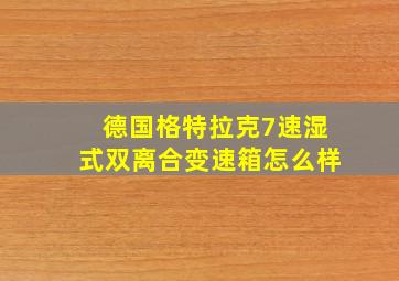 德国格特拉克7速湿式双离合变速箱怎么样