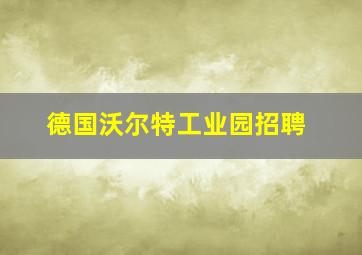 德国沃尔特工业园招聘