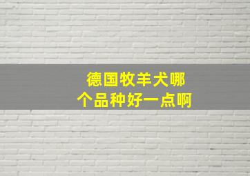 德国牧羊犬哪个品种好一点啊