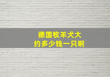 德国牧羊犬大约多少钱一只啊