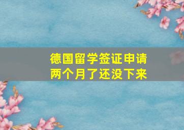 德国留学签证申请两个月了还没下来