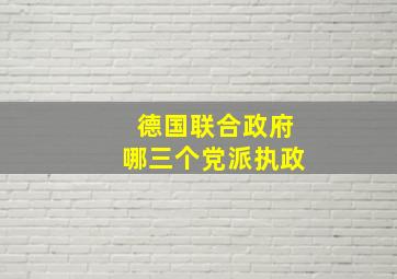 德国联合政府哪三个党派执政