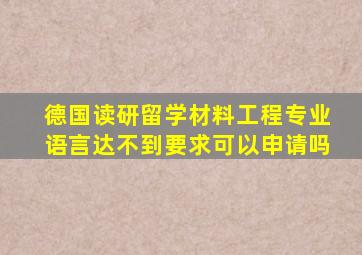 德国读研留学材料工程专业语言达不到要求可以申请吗