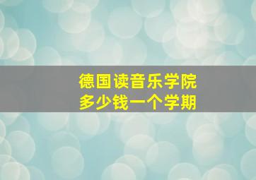 德国读音乐学院多少钱一个学期