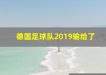 德国足球队2019输给了