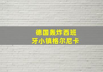 德国轰炸西班牙小镇格尔尼卡