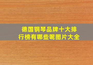 德国钢琴品牌十大排行榜有哪些呢图片大全