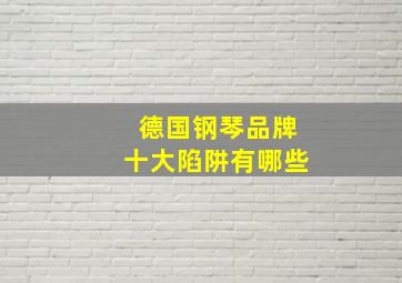 德国钢琴品牌十大陷阱有哪些