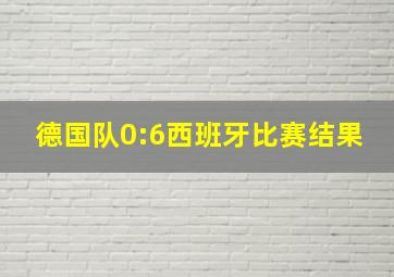 德国队0:6西班牙比赛结果