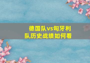 德国队vs匈牙利队历史战绩如何看