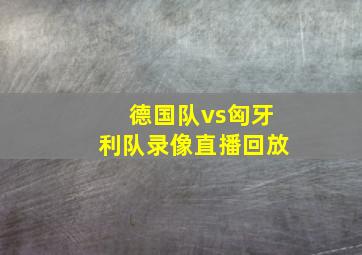 德国队vs匈牙利队录像直播回放