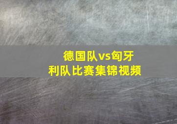 德国队vs匈牙利队比赛集锦视频