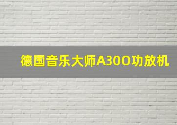 德国音乐大师A30O功放机