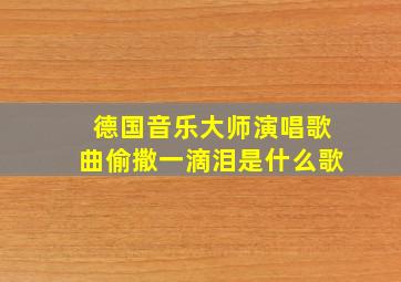 德国音乐大师演唱歌曲偷撒一滴泪是什么歌