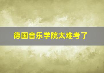 德国音乐学院太难考了