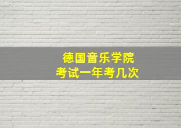 德国音乐学院考试一年考几次