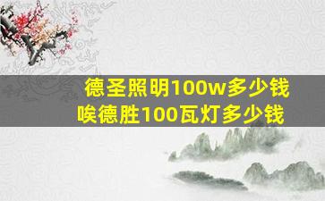 德圣照明100w多少钱唉德胜100瓦灯多少钱