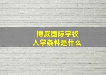 德威国际学校入学条件是什么