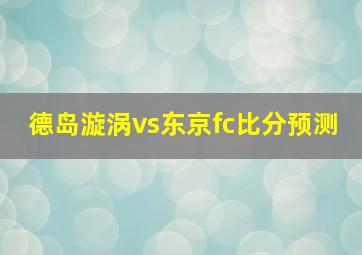 德岛漩涡vs东京fc比分预测