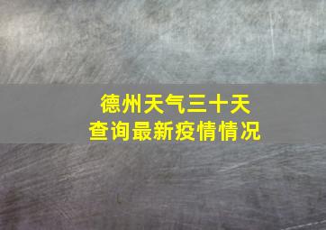 德州天气三十天查询最新疫情情况