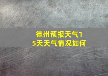 德州预报天气15天天气情况如何