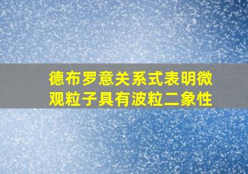 德布罗意关系式表明微观粒子具有波粒二象性