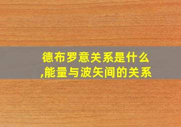 德布罗意关系是什么,能量与波矢间的关系